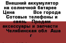 Внешний аккумулятор на солнечной батарее › Цена ­ 1 750 - Все города Сотовые телефоны и связь » Продам аксессуары и запчасти   . Челябинская обл.,Аша г.